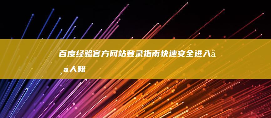 百度经验官方网站登录指南：快速安全进入个人账号